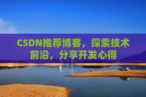 CSDN推荐博客，探索技术前沿，分享开发心得
