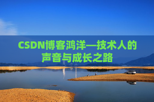 CSDN博客鸿洋—技术人的声音与成长之路
