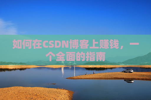 如何在CSDN博客上赚钱，一个全面的指南