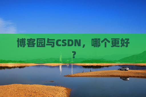 博客园与CSDN，哪个更好？