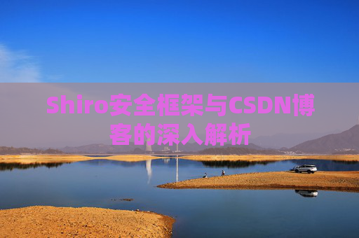 Shiro安全框架与CSDN博客的深入解析