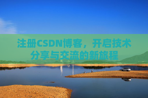注册CSDN博客，开启技术分享与交流的新旅程