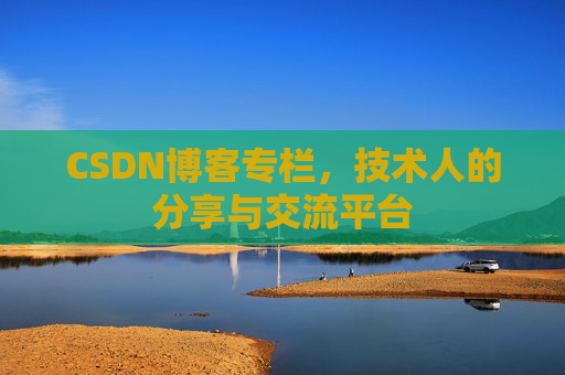 CSDN博客专栏，技术人的分享与交流平台