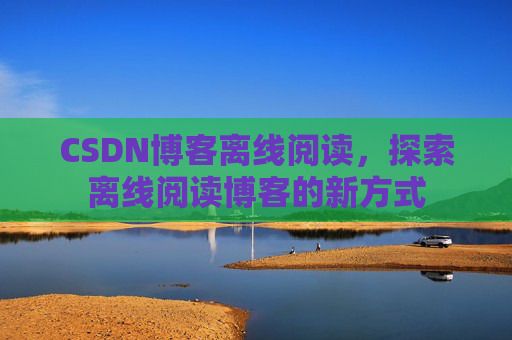 CSDN博客离线阅读，探索离线阅读博客的新方式